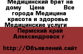 Медицинский брат на дому. › Цена ­ 250 - Все города Медицина, красота и здоровье » Медицинские услуги   . Пермский край,Александровск г.